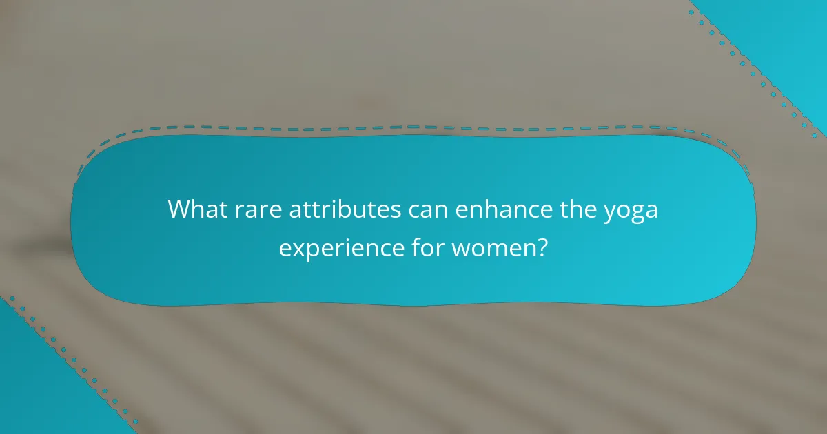 What rare attributes can enhance the yoga experience for women?