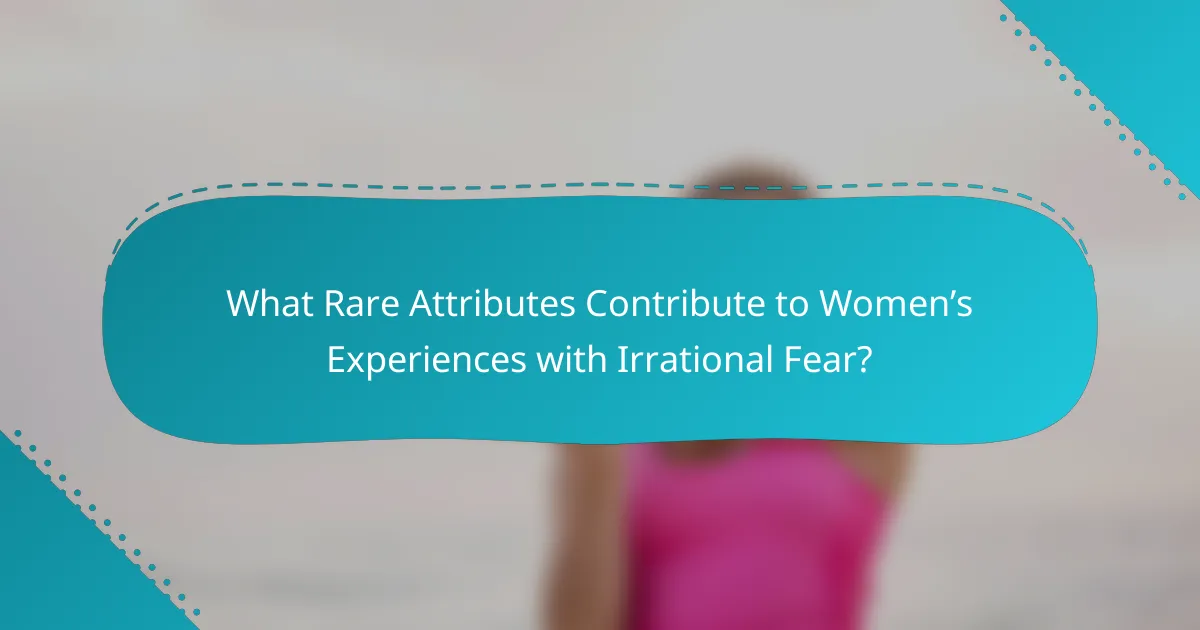What Rare Attributes Contribute to Women’s Experiences with Irrational Fear?