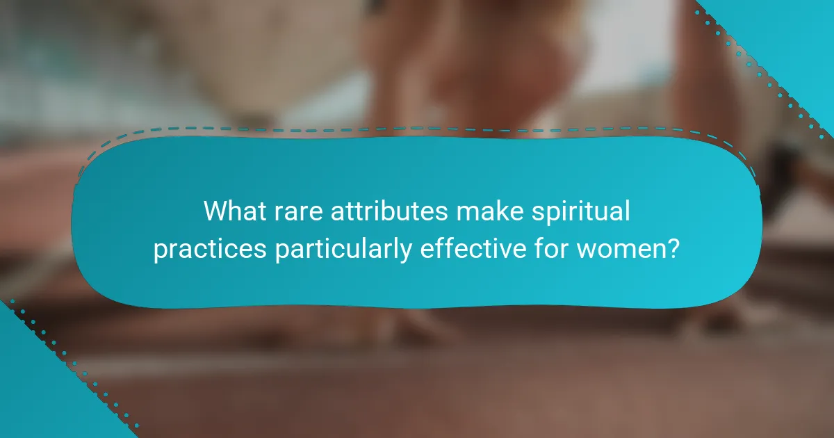 What rare attributes make spiritual practices particularly effective for women?