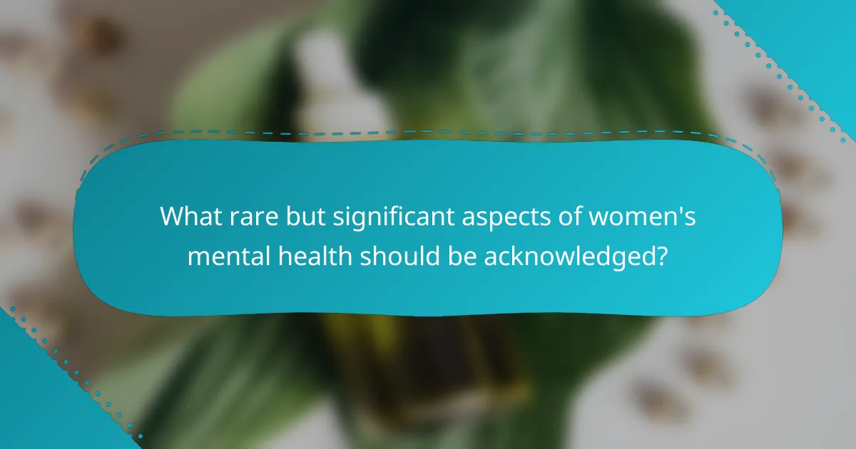 What rare but significant aspects of women's mental health should be acknowledged?