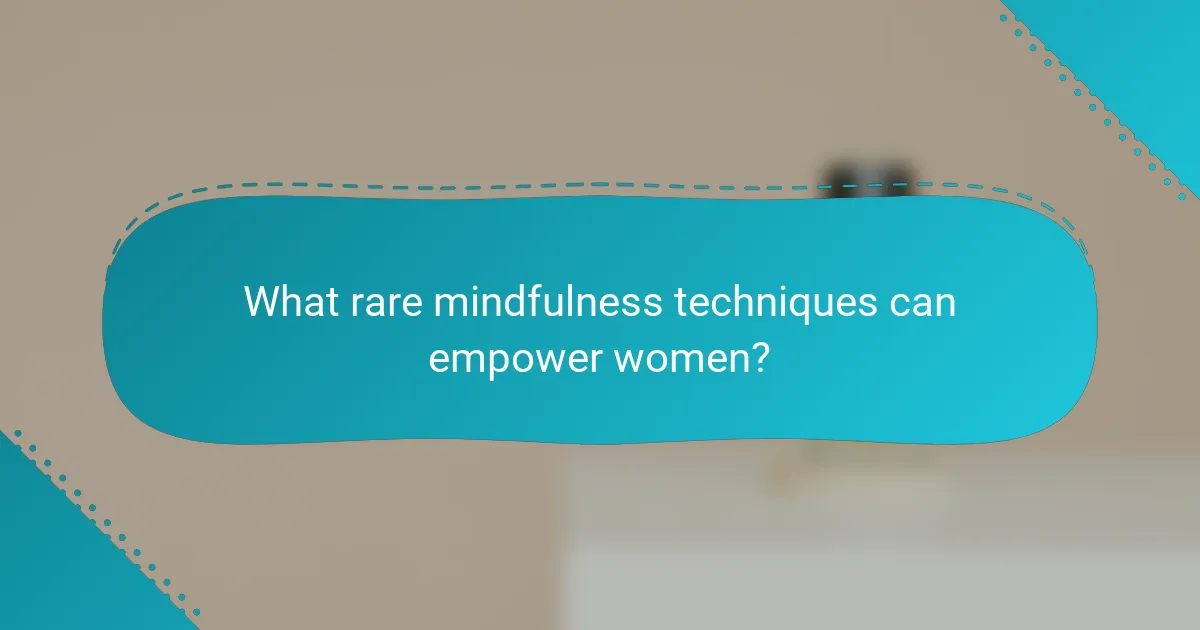 What rare mindfulness techniques can empower women?
