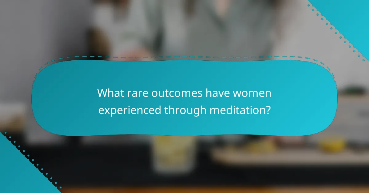 What rare outcomes have women experienced through meditation?