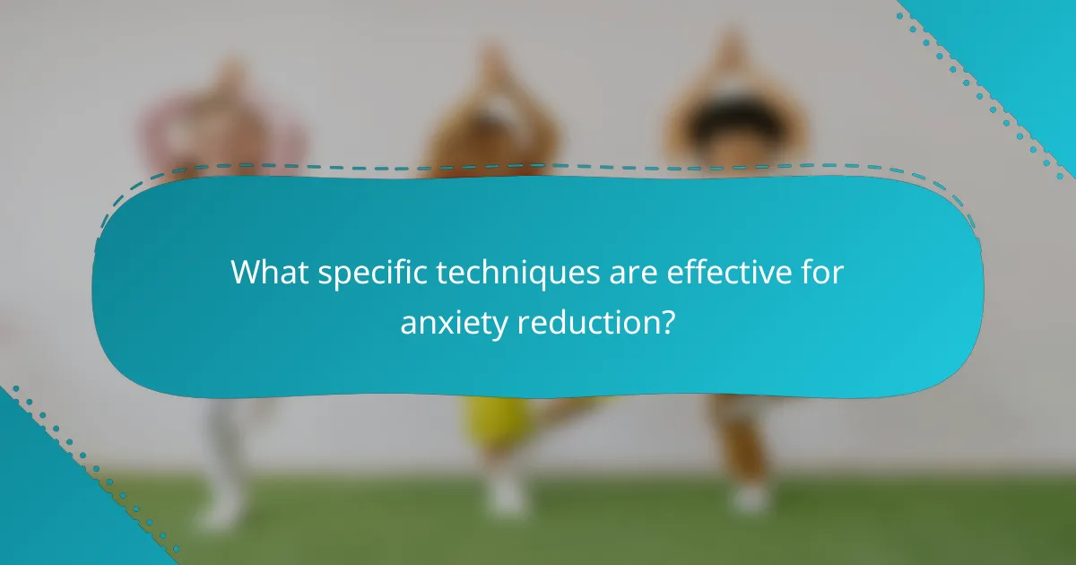 What specific techniques are effective for anxiety reduction?