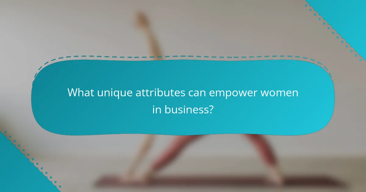 What unique attributes can empower women in business?