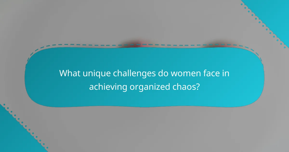What unique challenges do women face in achieving organized chaos?