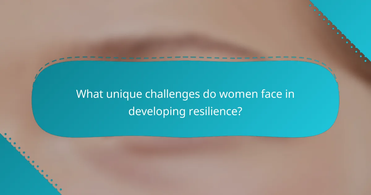 What unique challenges do women face in developing resilience?