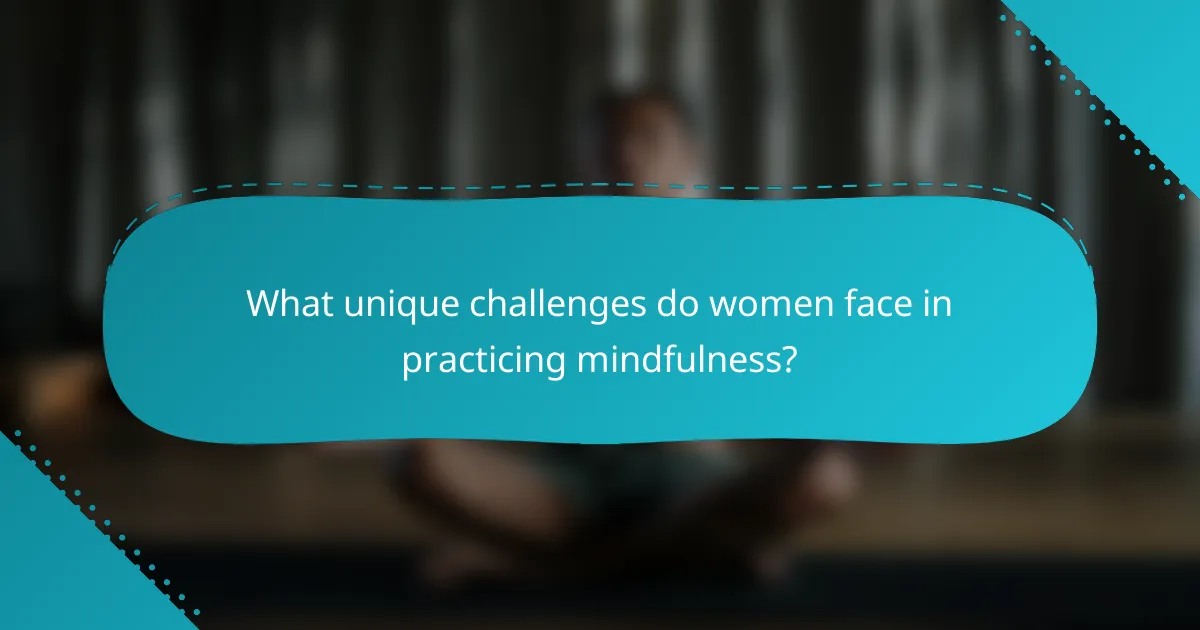 What unique challenges do women face in practicing mindfulness?