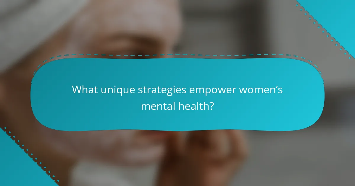 What unique strategies empower women’s mental health?